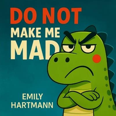 Do Not Make Me Mad: Children's Book about Anger, Emotions and Big Feelings for Kids, Preschool and Kindergarten, Ages 2-6 - Emily Hartmann - cover