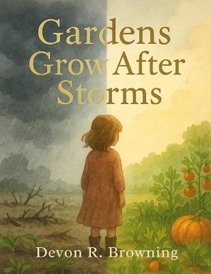 Gardens Grow After Storms: A Story About Healing, Hope, and Growing Through Hard Times - Devon R Browning - cover