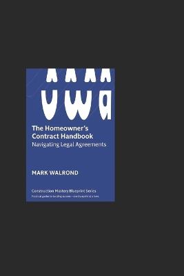 The Homeowner's Contract Handbook: Navigating Legal Agreements with Confidence: A Step-by-Step Guide for Homeowners, Contractors, and Real Estate Professionals - Mark Walrond - cover