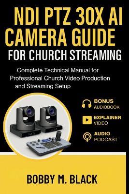 NDI PTZ 30X AI Camera Guide for Church Streaming: Complete Technical Manual for Professional Church Video Production and Streaming Setup - Bobby M Black - cover