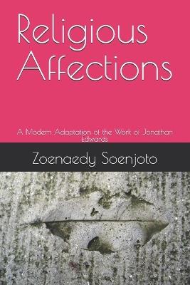 Religious Affections: A Modern Adaptation of the Work of Jonathan Edwards - Zoenaedy Soenjoto - cover