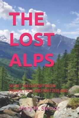 The Lost Alps: Secret Valleys Between France, Italy, and Switzerland - Mary M Slessor - cover