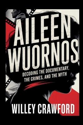 Aileen Wuornos: Decoding The Documentary, The Crimes, And The Myth - Wiley Crawford - cover