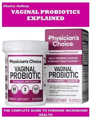 Vaginal Probiotics Explained: The Complete Guide to Feminine Microbiome Health - Charles Anthony - cover