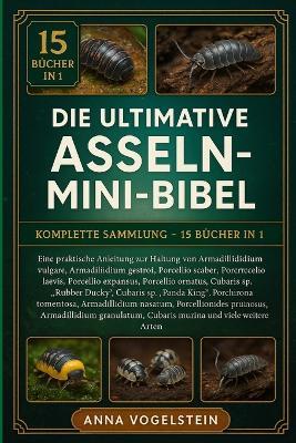 Die Ultimative Asseln-Mini-Bibel: Komplette Sammlung - 15 Bücher In 1: Eine praktische Anleitung zur Haltung von Armadillidium vulgare, Armadillidium gestroi, Armadillidium klugii, Porcellio scaber, Porcellio laevis, Porcellio expansus... - Anna Vogelstein - cover