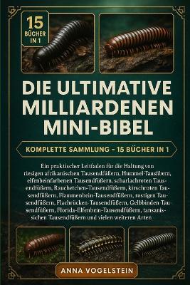 Die Ultimative Milliarde-Mini-Bibel: Komplette Sammlung - 15 Bücher In 1: Ein praktischer Leitfaden für die Haltung von riesigen afrikanischen Tausendfüßern, Hummel-Tausendfüßern, elfenbeinfarbenen Tausendfüßern, scharlachroten Tausendfüßern... - Anna Vogelstein - cover
