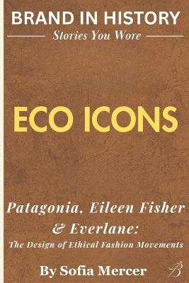 Eco Icons: Patagonia, Eileen Fisher & Everlane: The Design of Ethical Fashion Movements - Sofia Mercer - cover