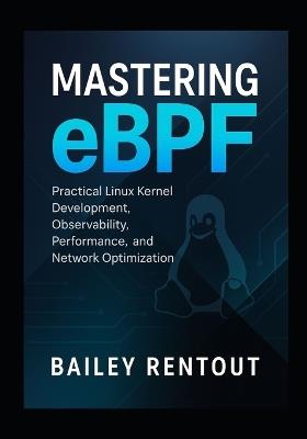 Mastering eBPF: Practical Linux Kernel Development, Observability, Performance, and Network Optimization - Bailey Rentoul - cover