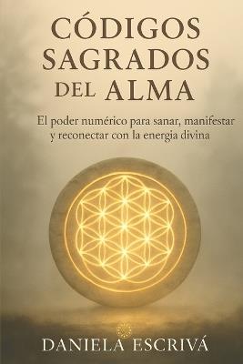 Códigos Sagrados del Alma: El poder numérico para sanar, manifestar y reconectar con la energía divina - Daniela Escrivá - cover