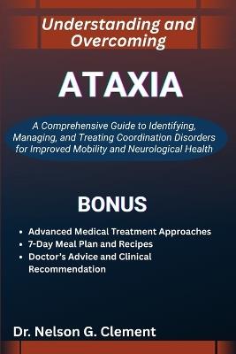 Understanding and Overcoming Ataxia: A Comprehensive Guide to Identifying, Managing, and Treating Coordination Disorders for Improved Mobility and Neurological Health - Nelson G Clement - cover