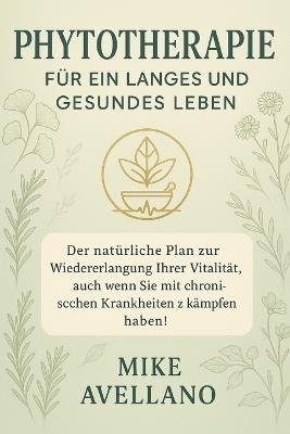 Phytotherapie Für Ein Langes Und Gesundes Leben: Der natürliche Plan zur Wiedererlangung Ihrer Vitalität, auch wenn Sie mit chronischen Krankheiten zu kämpfen haben! - Mike Avellano - cover