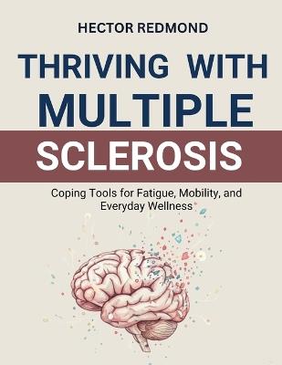 Thriving with Multiple Sclerosis: Coping Tools for Fatigue, Mobility, and Everyday Wellness - Hector Redmond - cover
