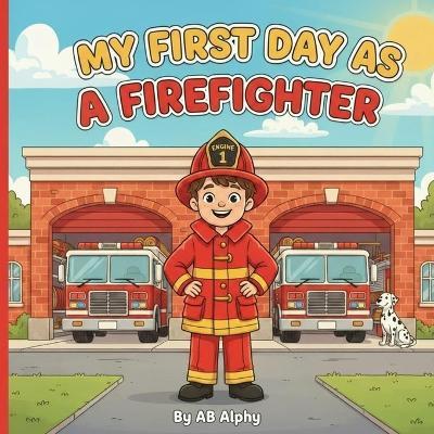 My First Day as a Firefighter: An inspiring firefighter story for little heroes - Ab Alphy - cover