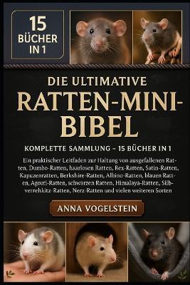 Die Ultimative Ratten-Mini-Bibel: Komplette Sammlung - 15 Bücher In 1: Ein praktischer Leitfaden zur Haltung von ausgefallenen Ratten, Dumbo-Ratten, haarlosen Ratten, Rex-Ratten, Satin-Ratten, Kapuzenratten, Berkshire-Ratten, Albino-Ratten... - Anna Vogelstein - cover