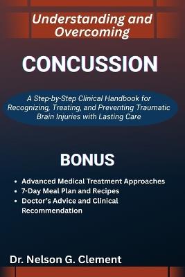 Understanding and Overcoming Concussion: A Step-by-Step Clinical Handbook for Recognizing, Treating, and Preventing Traumatic Brain Injuries with Lasting Care - Nelson G Clement - cover