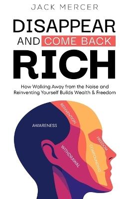 Disappear and Come Back Rich: How Walking Away from the Noise and Reinventing Yourself Builds Wealth and Freedom - Jack Mercer - cover