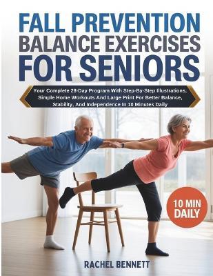 Fall Prevention Balance Exercises For Seniors: Your Complete 28-Day Program With Step-By-Step Illustrations, Simple Home Workouts And Large Print For Better Balance, Stability, And Independence In 10 Minutes Daily - Rachel Bennett - cover