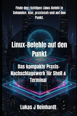 Linux-Befehle auf den Punkt: Das kompakte Praxis-Nachschlagewerk für Shell & Terminal - Lukas J Reinhardt - cover
