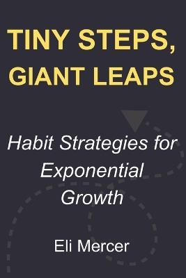 Tiny Steps, Giant Leaps: Habit Strategies for Exponential Growth - Eli Mercer - cover