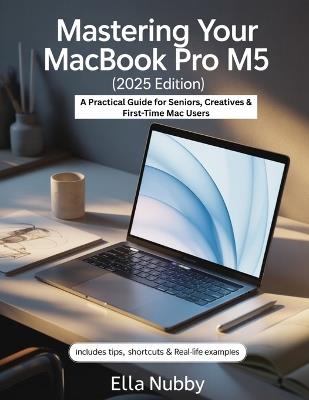 Mastering Your MacBook Pro M5 (2025 Edition): A Practical Guide for Seniors, Creatives & First-Time Mac Users - Ella Nubby - cover