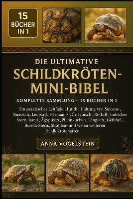 Die Ultimative Schildkröten-Mini-Bibel: Komplette Sammlung - 15 Bücher In 1: Ein praktischer Leitfaden für die Haltung von Sulcata-, Russisch-, Leopard-, Hermanns-, Griechisch-, Rotfuß-, Indischer Stern, Rand-, Ägyptisch-, Pfannkuchen... - Anna Vogelstein - cover