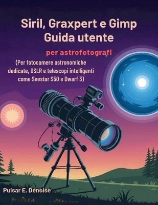 Siril, Graxpert e Gimp Guida utente per astrofotografi: Per fotocamere astronomiche dedicate, DSLR e telescopi intelligenti come Seestar S50 e Dwarf 3 - Pulsar E Denoise - cover