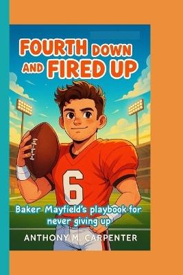 Fourth Down And Fired Up: Baker Mayfield's playbook for never giving up - Anthony M Carpenter - cover