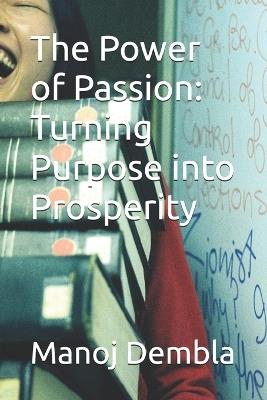 The Power of Passion: Turning Purpose into Prosperity - Manoj Dembla - cover