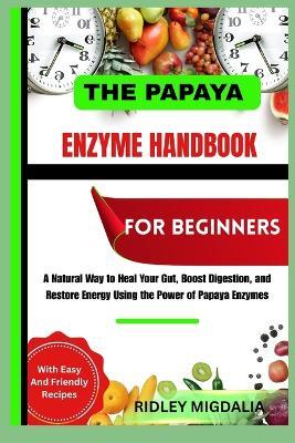 The Papaya Enzyme Handbook for Beginners: A Natural Way to Heal Your Gut, Boost Digestion, and Restore Energy Using the Power of Papaya Enzymes - Ridley Migdalia - cover