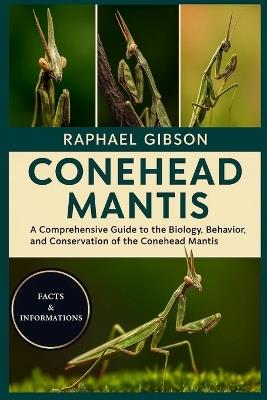 Conehead Mantis: A Comprehensive Guide to the Biology, Behavior, and Conservation of the Conehead Mantis - Raphael Gibson - cover