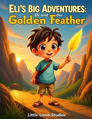 Eli's Big Adventures: Eli and the Golden Feather: A Story of Courage, Faith, and God's Perfect Timing - Little Lamb Studios - cover