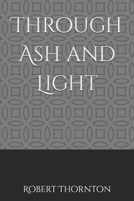 Through Ash and Light - Robert G Thornton - cover