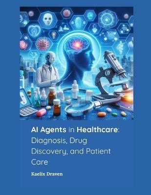 AI Agents in Healthcare: Diagnosis, Drug Discovery, and Patient Care - Kaelix Draven - cover