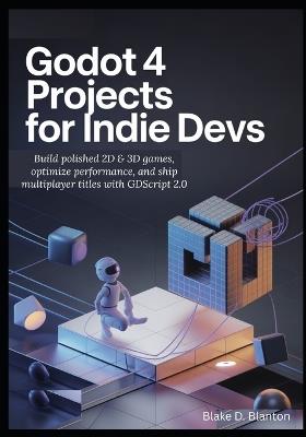 Godot 4 Projects for Indie Devs: Build polished 2D & 3D games, optimize performance, and ship multiplayer titles with GDScript 2.0 - Blake D Blanton - cover