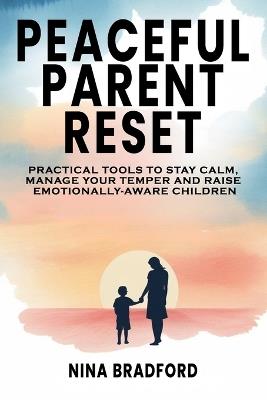 Peaceful Parent Reset: Practical Tools to Stay Calm, Manage Your Temper and Raise Emotionally-Aware Children - Nina Bradford - cover