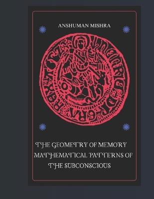The Geometry of Memory Mathematical Patterns of the Subconscious - Anshuman Mishra - cover