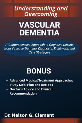 Understanding and Overcoming Vascular Dementia: A Comprehensive Approach to Cognitive Decline from Vascular Damage: Diagnosis, Treatment, and Care Strategies - Nelson G Clement - cover
