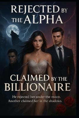 Rejected by the Alpha, Claimed by the Billionaire: He rejected her under the moon. Another claimed her in the shadow - Melanie Botha - cover
