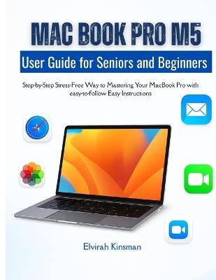 MacBook Pro M5 user Guide for Beginners and Seniors: Step-by-Step Stress-Free Way to Mastering Your MacBook Pro with easy-to-follow Easy Instructions - Elvirah Kinsman - cover