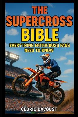 The Supercross Bible: Everything Motocross Fans Need to Know - Cedric Davoust - cover
