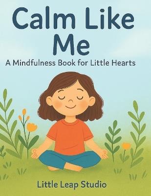 Calm Like Me: A Mindfulness Book for Little Hearts - Little Leap Studio,Bibi Khan - cover
