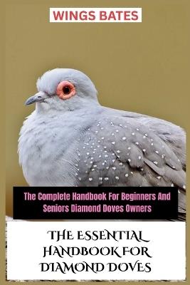 The Essential Handbook for Diamond Doves: The Complete Handbook For Beginners And Seniors Diamond Doves Owners - Wings Bates - cover