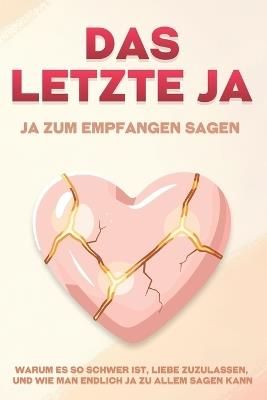 Das letzte Ja: Ja zum Empfangen sagen: Warum es so schwer ist, Liebe zuzulassen, und wie man endlich Ja zu allem sagen kann - Sherry Lee - cover