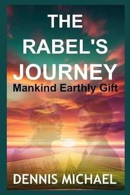 The Rabel's Journey: Mankind Earthly Gift - Dennis Michael - cover