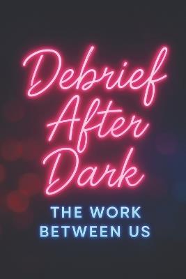 Debrief After Dark: The Work Between Us - Adam N McReynolds - cover