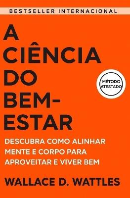 A Ciência do Bem-Estar: Descubra Como Alinhar Mente E Corpo Para Aproveitar E Viver Bem - Wallace D Wattles - cover