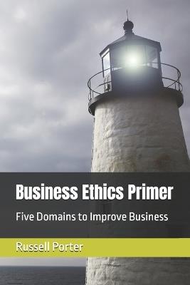Business Ethics Primer: Five Domains to Improve Business - Russell Porter - cover