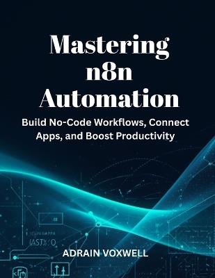 Mastering n8n Automation: Build No-Code Workflows, Connect Apps, and Boost Productivity - Adrain Voxwell - cover