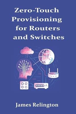 Zero-Touch Provisioning for Routers and Switches: DHCPv6-PD, NETCONF, and RESTCONF - James Relington - cover