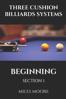 Three Cushion Billiards Systems - Beginning - Section 1: Are you ready to discover the secrets of mastering Three-Cushion Billiards? - Miles Moore - cover